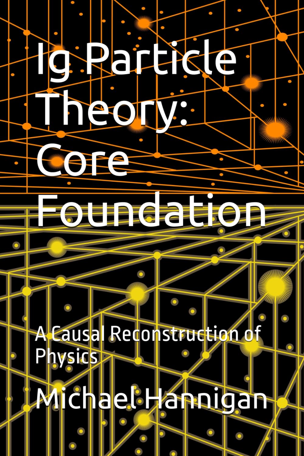 Ig Particle Theory: Core Foundation: A Causal Reconstruction of Physics