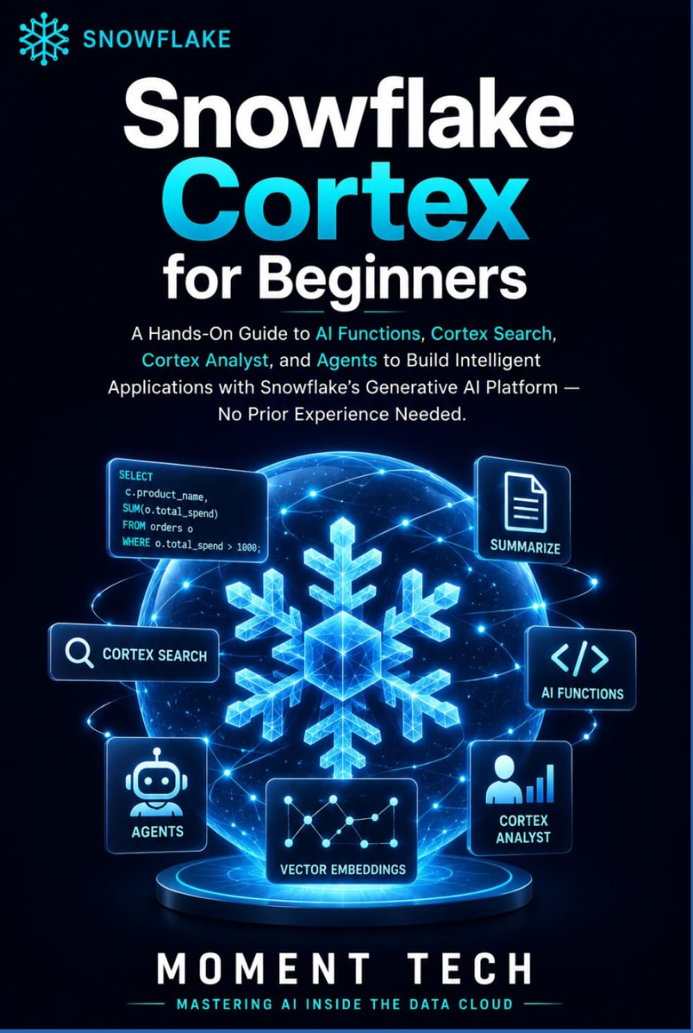Snowflake Cortex for Beginners: The Practical Guide to AI Functions, Cortex Search, Analyst, and Agents
