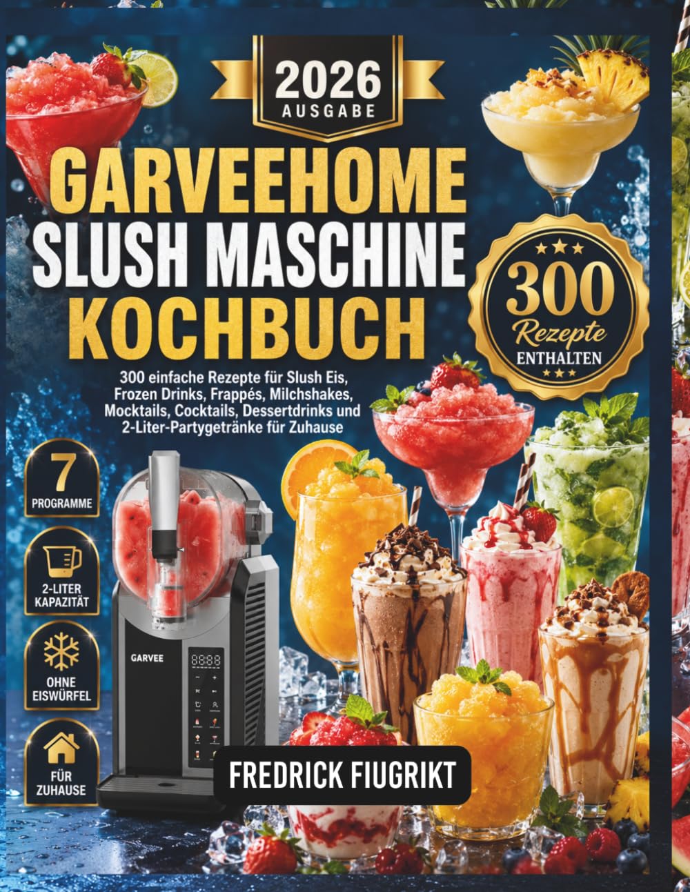 GARVEEHOME Slush Maschine Kochbuch: 300 einfache Rezepte für Slush Eis, Frozen Drinks, Frappés, Milchshakes, Mocktails, Cocktails, Dessertdrinks und 2-Liter-Partygetränke für Zuhause