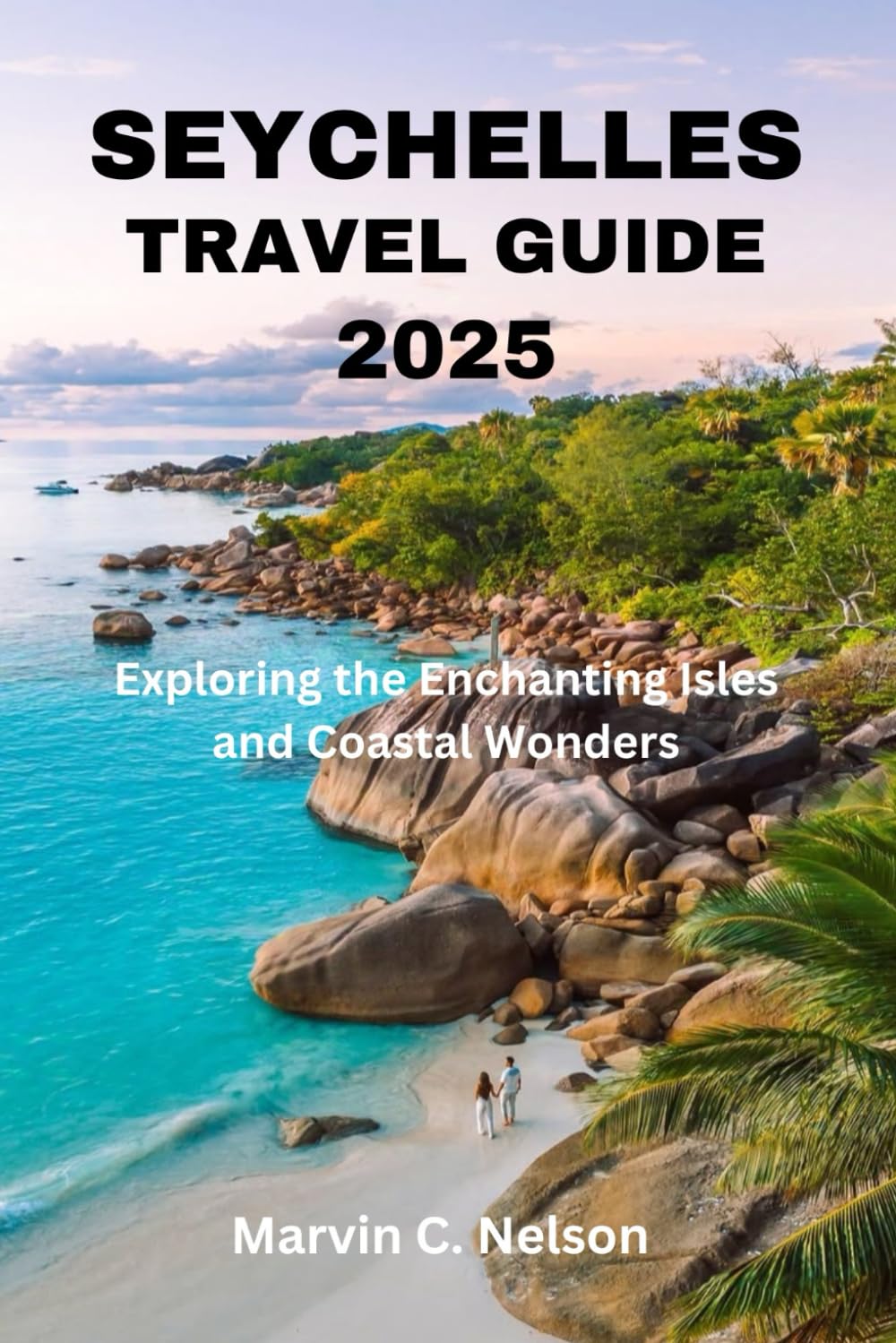 SEYCHELLES TRAVEL GUIDE 2025: Exploring the Enchanting Isles and Coastal Wonders