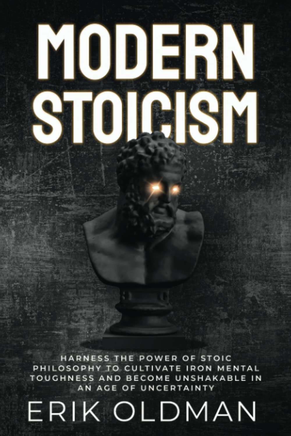 Modern Stoicism: Harness the Power of Stoic Philosophy to Cultivate Iron Mental Toughness and Become Unshakable in an Age of Uncertainty