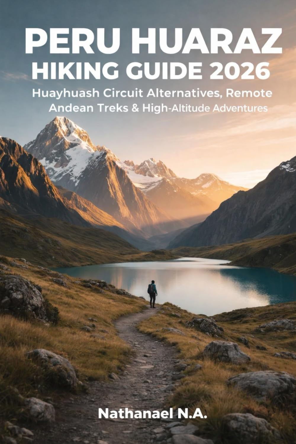PERU HUARAZ HIKING GUIDE 2026: Huayhuash Circuit Alternatives, Remote Andean Treks & High-Altitude Adventures (The World Explorer Series)