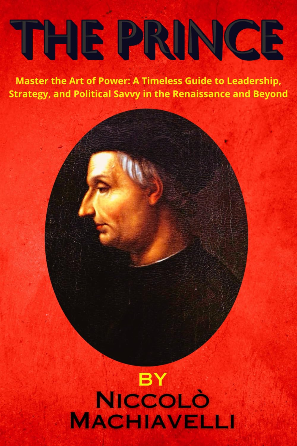 The Prince by Niccolò Machiavelli: Master the Art of Power: A Timeless Guide to Leadership, Strategy, and Political Savvy in the Renaissance and Beyond