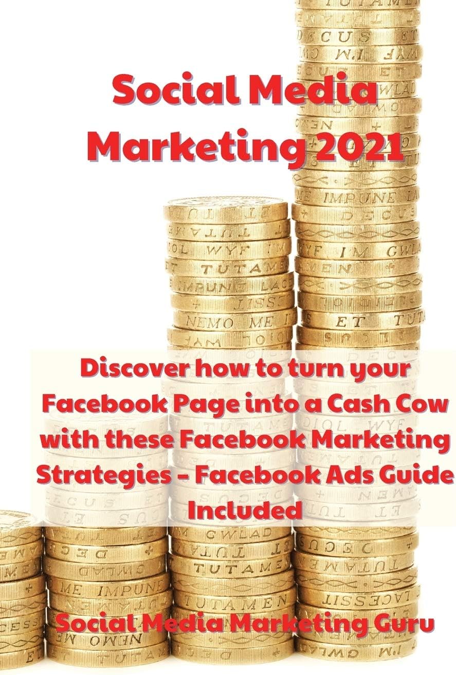 Social Media Marketing 2021: Discover how to turn your Facebook Page into a Cash Cow with these Facebook Marketing Strategies - Facebook Ads Guide Included