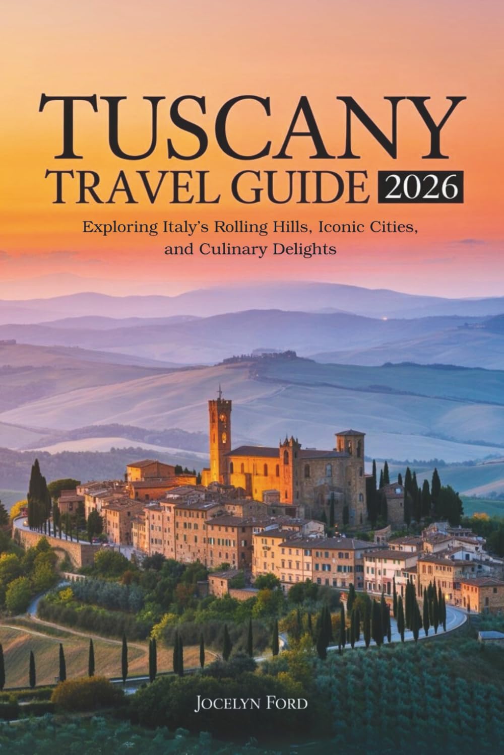 Tuscany travel guide 2026: Exploring Italy’s Rolling Hills, Iconic Cities, and Culinary Delights