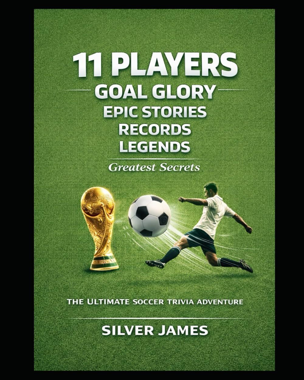 11 Players, Goal Glory, Epic Stories, Records, Legends, Greatest Secrets, and The Ultimate Soccer Trivia Adventure