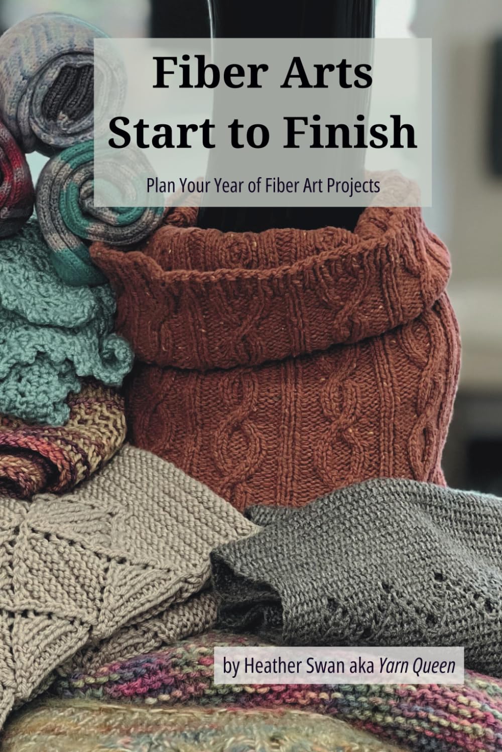 Fiber Arts Start to Finish: Plan Your Year of Fiber Art Projects (Fiber Arts Project Planning)