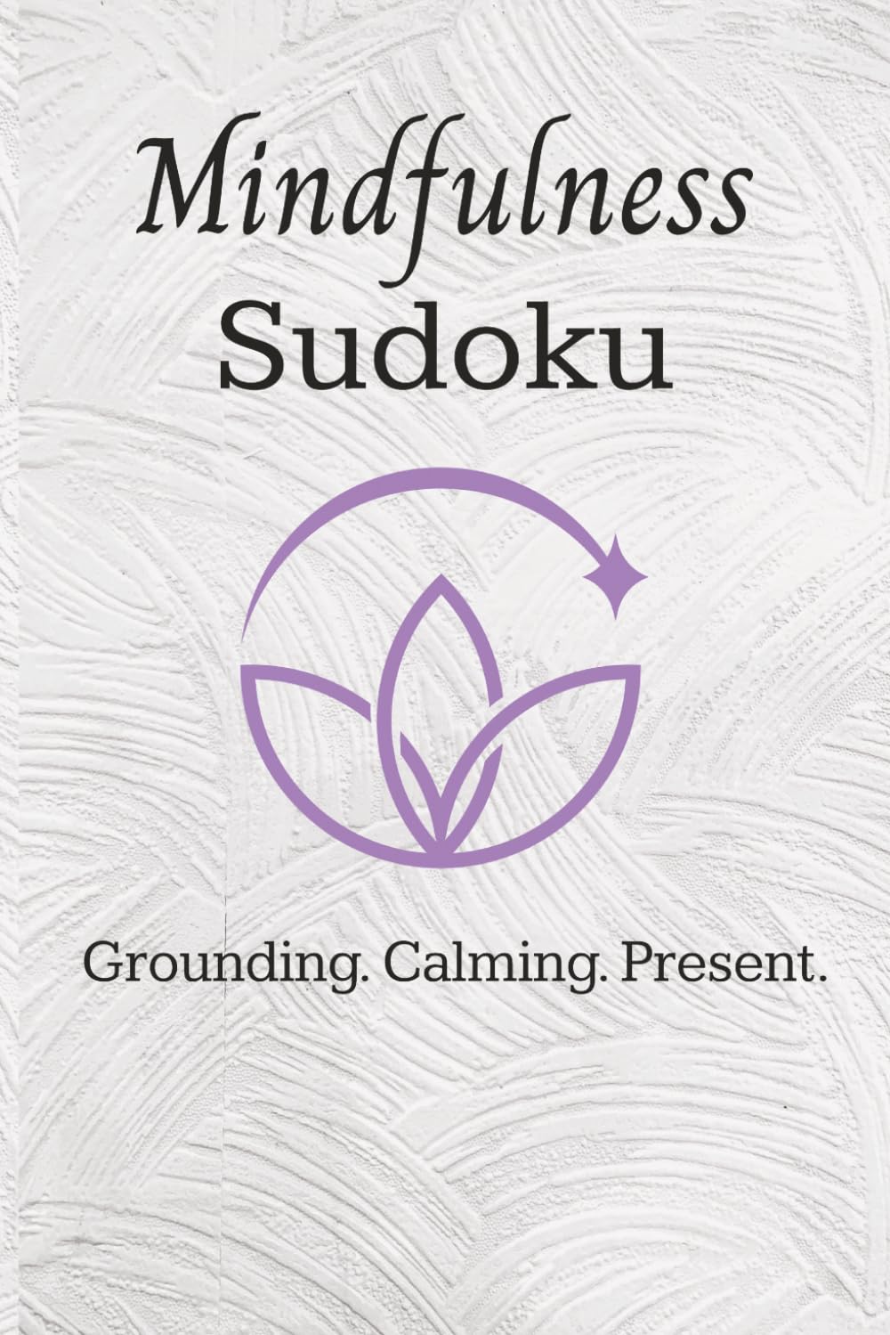 MIndfulness Sudoku: Sudoku Puzzles for Mindfulness | Help Calm the Mind, Ground Yourself, and Be Present | 6x9 Inches, 110 pages | 50+ Puzzles | Solutions Included