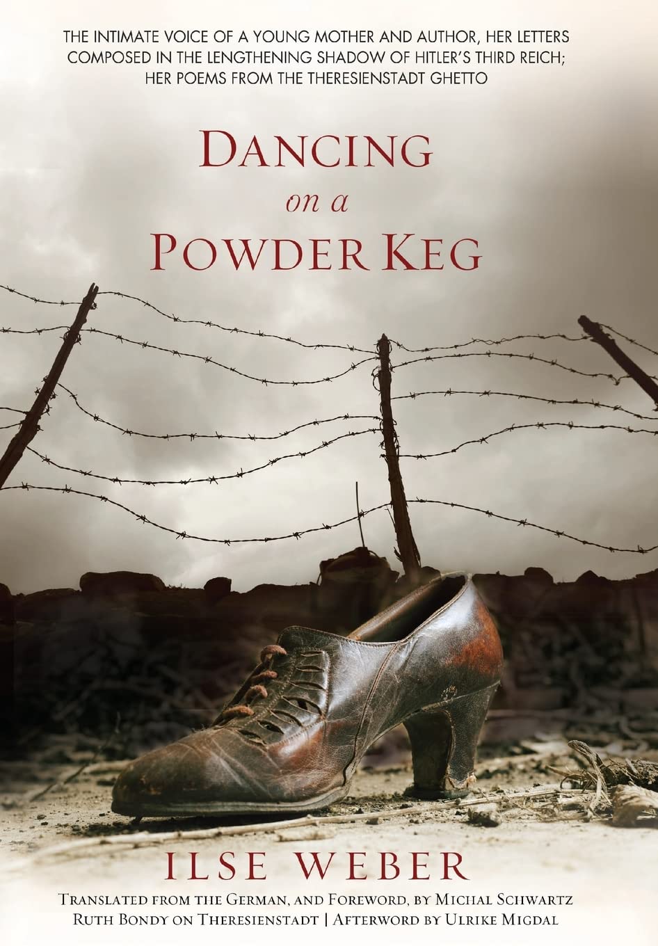 Dancing on a Powder Keg: The Intimate Voice of a Young Mother and Author, Her Letters Composed in the Lengthening Shadow of the Third Reich; Her Poems from the Theresienstadt Ghetto.