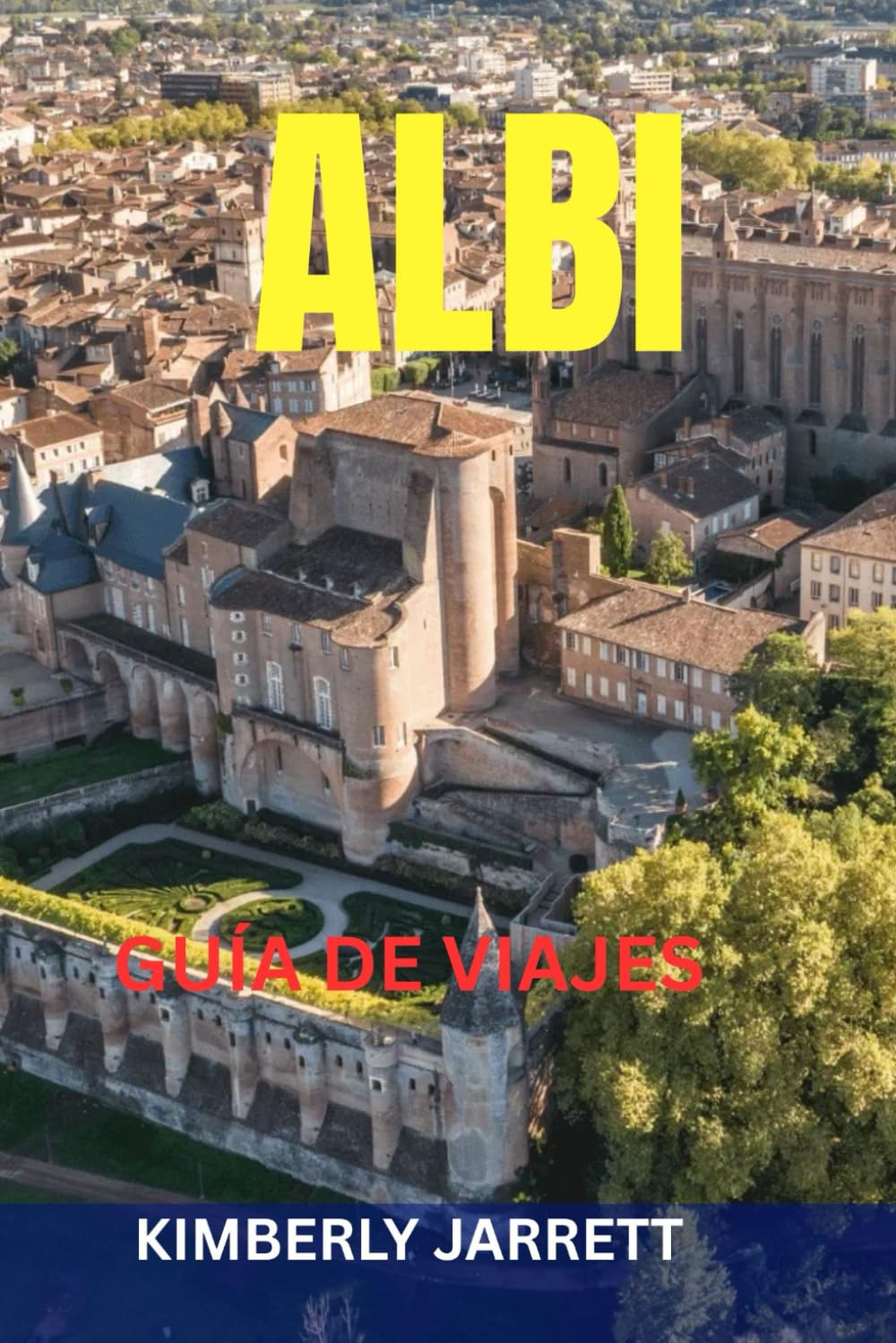 ALBI GUÍA DE VIAJES: Principales atracciones, joyas ocultas, gastronomía y vinos, paseos panorámicos, mapas e itinerarios: descubre la Ciudad Roja del río Tarn