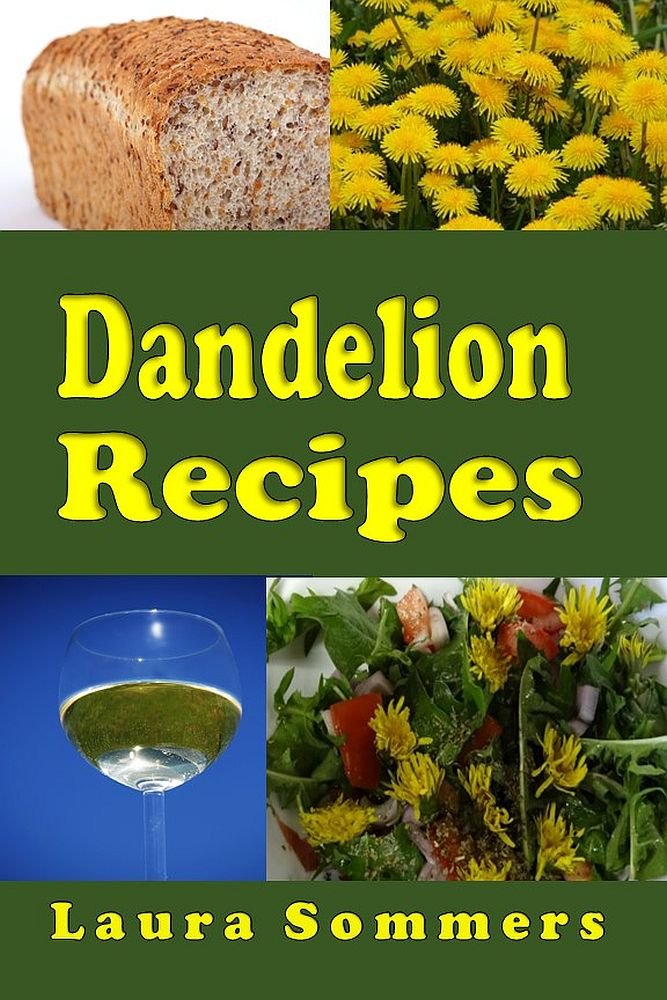 Dandelion Recipes: A Cookbook Using Foraged Wild Dandelions (Leafy Green Vegetables 2)