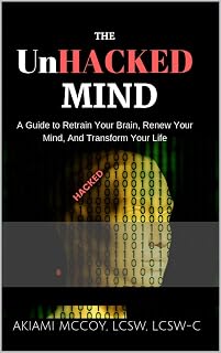 The UnHacked Mind: A Guide to Retrain Your Brain, Renew Your Mind, and Transform Your Life