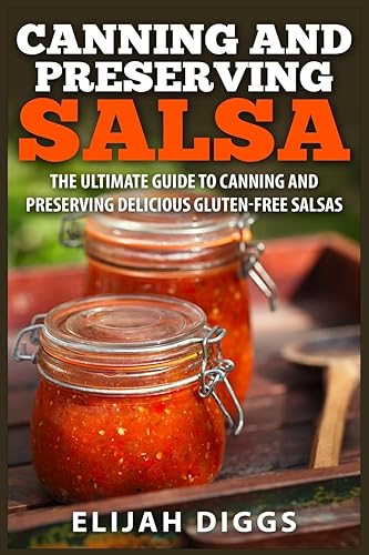 Canning and Preserving Salsa: The Ultimate Guide to Canning and Preserving Delicious Gluten-Free Salsas