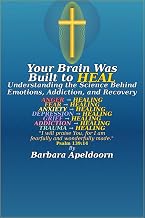 YOUR BRAIN WAS BUILT TO HEAl: Understanding the Science Behind Emotions, Addiction, and Recovery