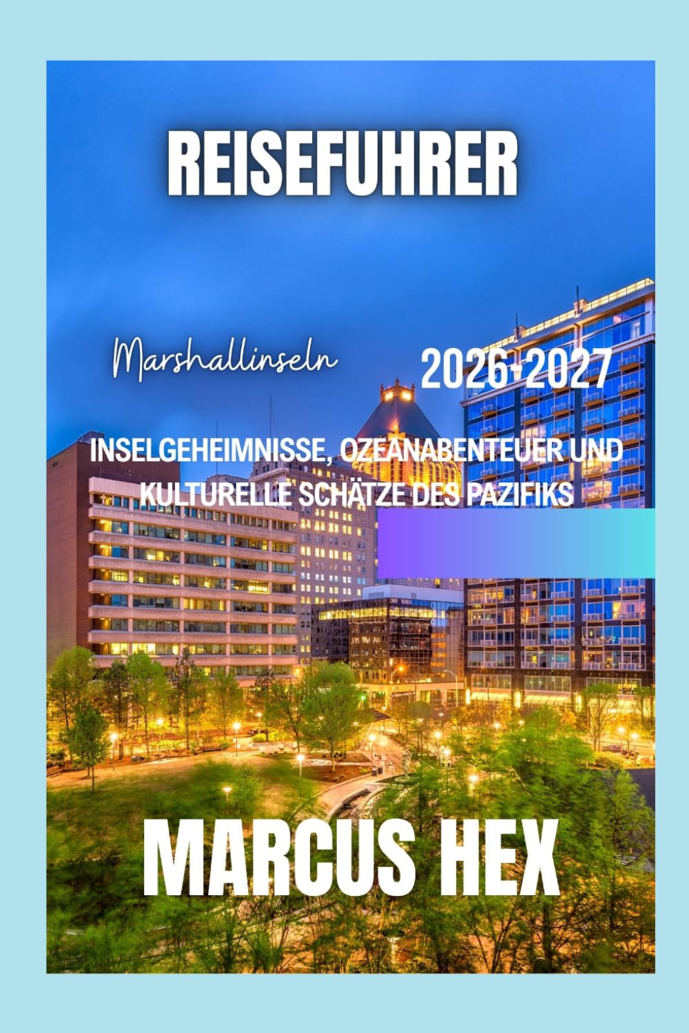 Reiseführer Marshallinseln 2026 - 2027: Inselgeheimnisse, Ozeanabenteuer und kulturelle Schätze des Pazifiks