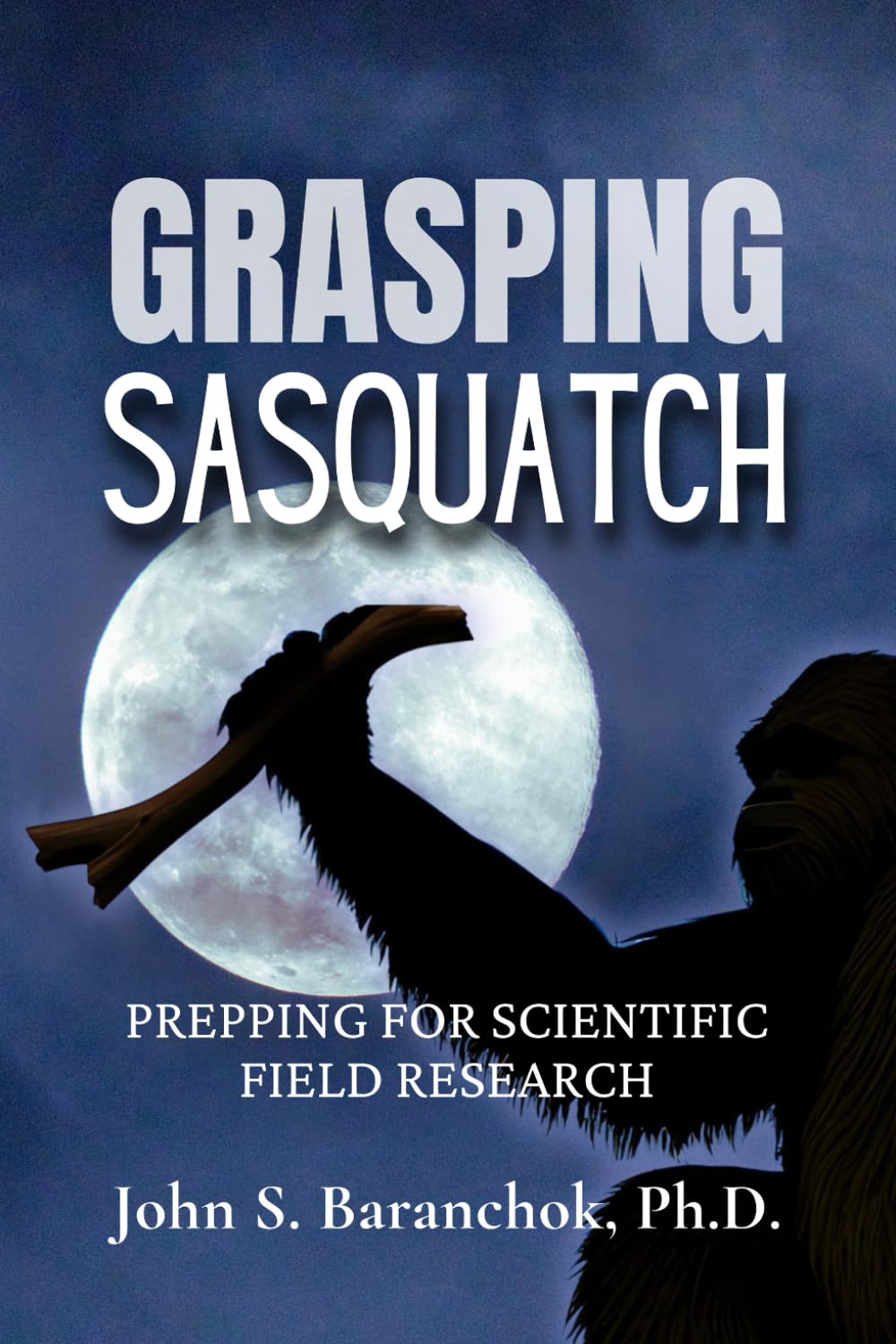Grasping Sasquatch: Prepping for Scientific Field Research (Bigfoot Books by Hangar 1 Publishing)