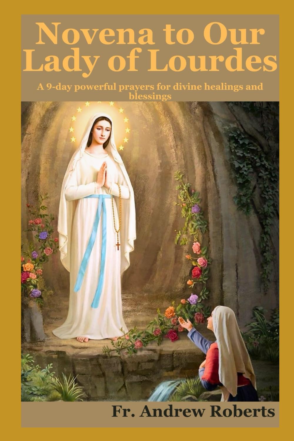 NOVENA TO OUR LADY Of LOURDES: A 9-days powerful prayers for divine healing and blessings (Fr. Andrew Roberts series)