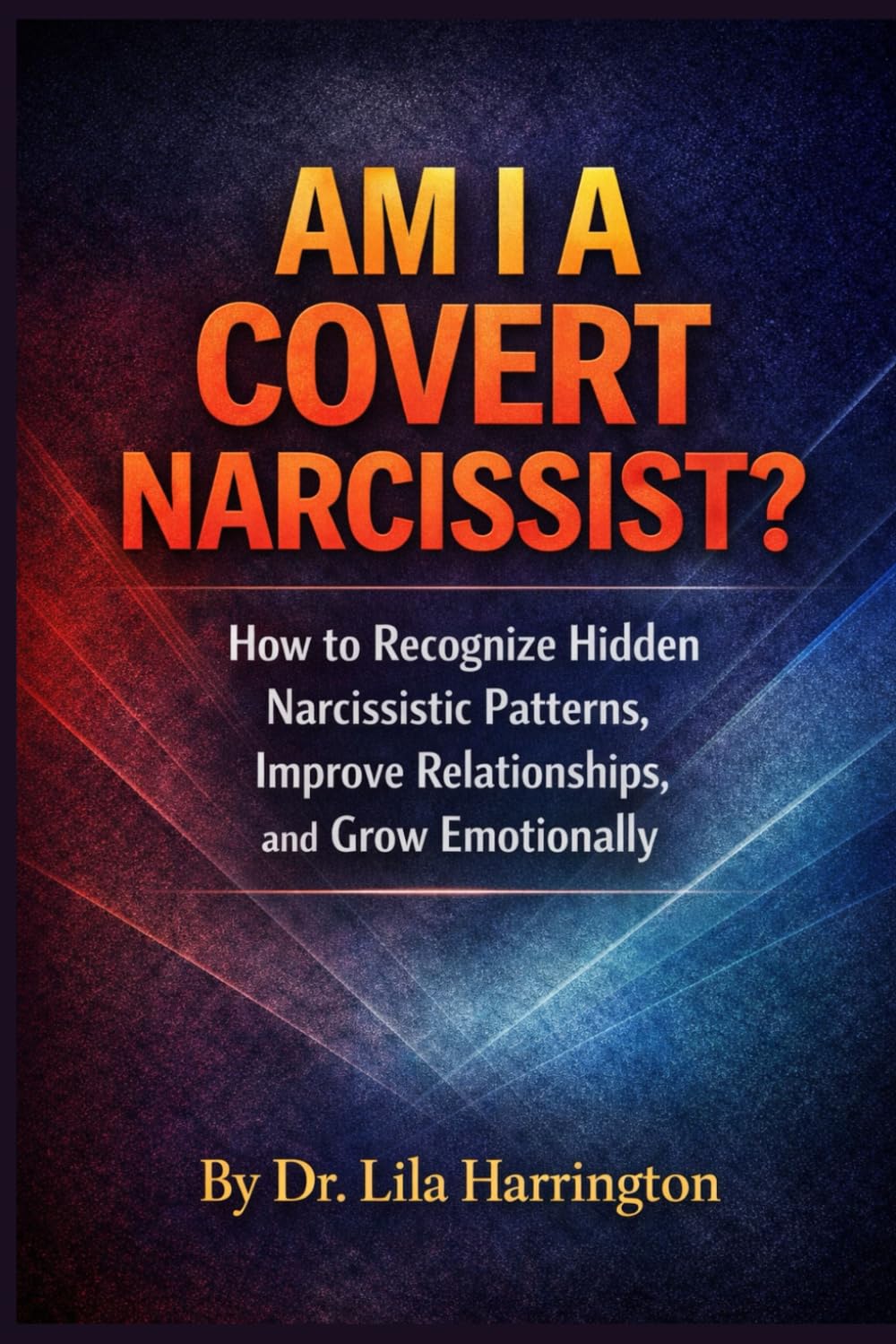 AM I A COVERT NARCISSIST?: How to Recognize Hidden Narcissistic Patterns, Improve Relationships, and Grow Emotionally