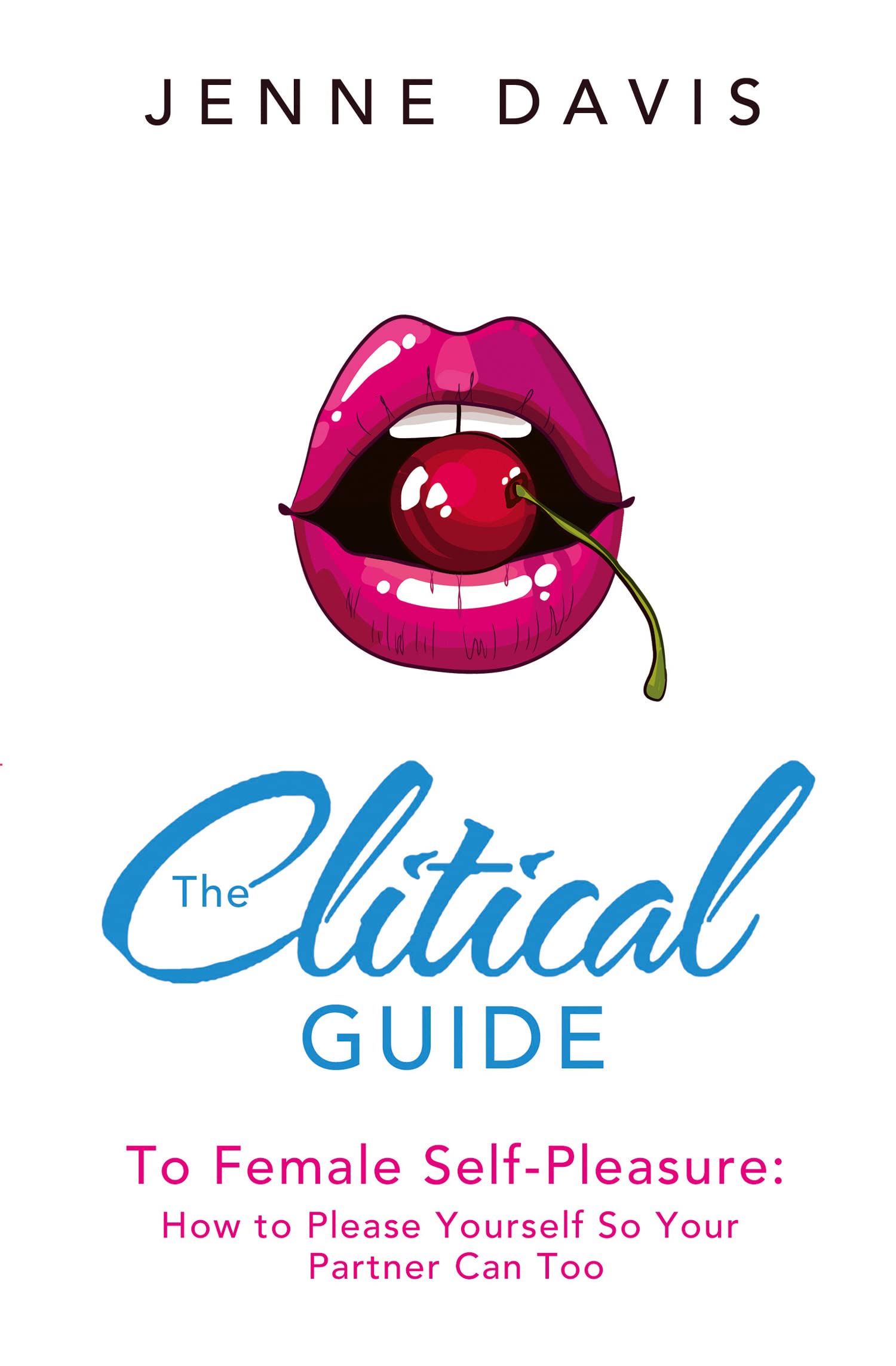 The Clitical Guide to Female Self-Pleasure: How to Please Yourself So Your Partner Can Too
