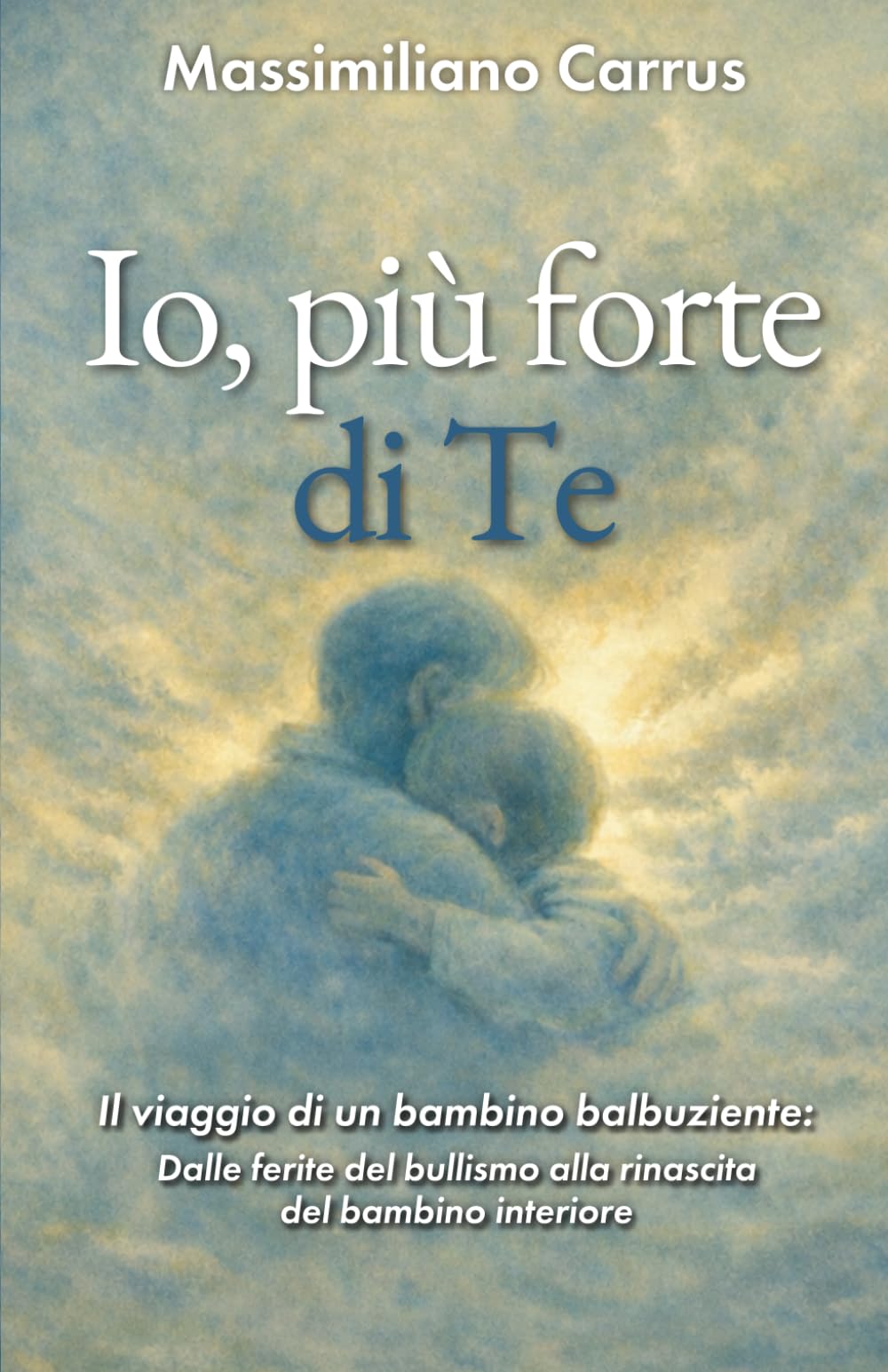 Io, più forte di Te: Il viaggio di un bambino balbuziente: Dalle ferite del bullismo alla rinascita del bambino interiore
