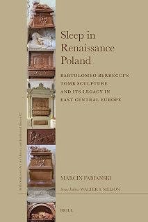 Sleep in Renaissance Poland: Bartolomeo Berrecci’s Tomb Sculpture and Its Legacy in East Central Europe (Brill’s Studies on Art, Art History, and Intellectual History, 82)