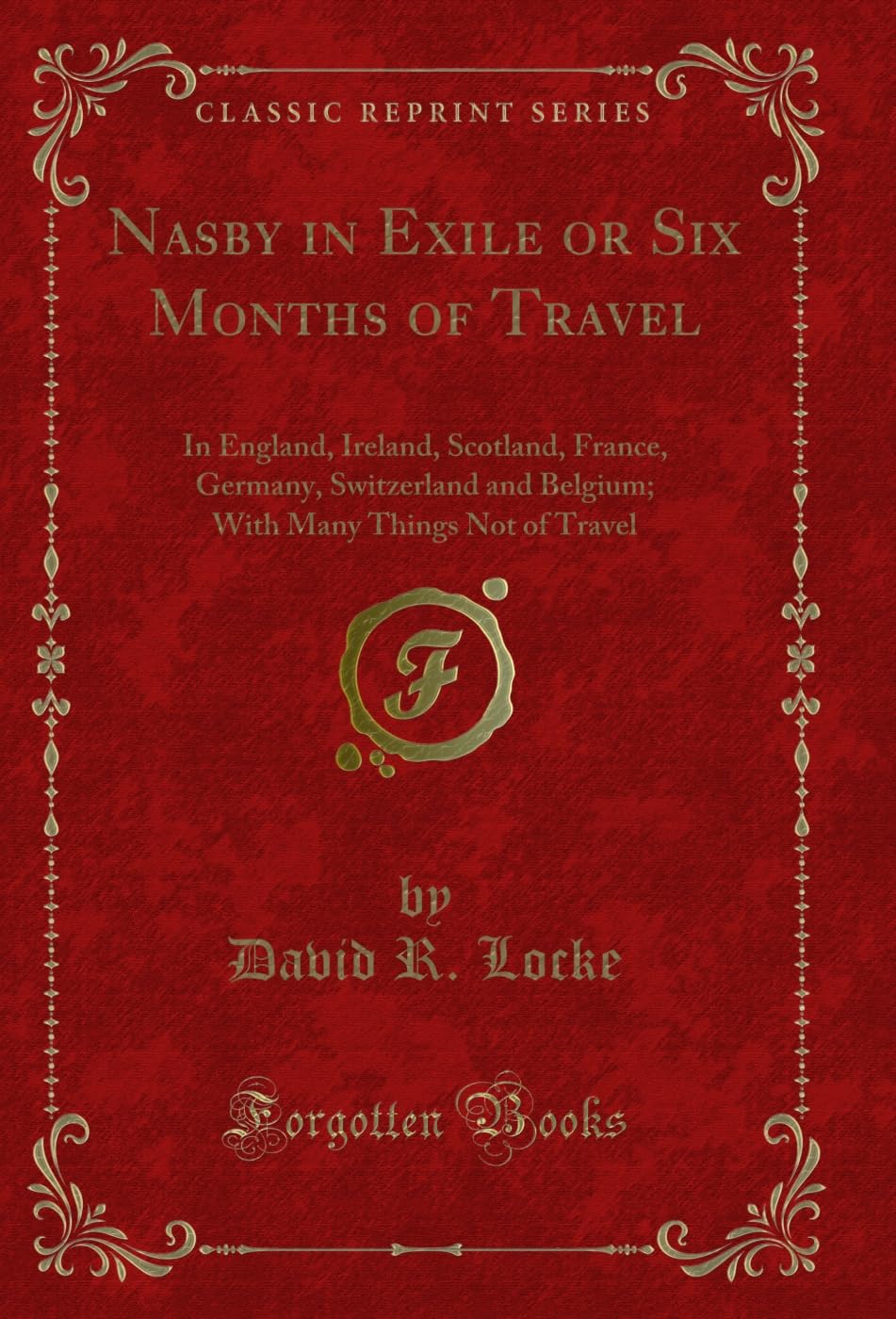 Nasby in Exile or Six Months of Travel: In England, Ireland, Scotland, France, Germany, Switzerland and Belgium; With Many Things Not of Travel (Classic Reprint)