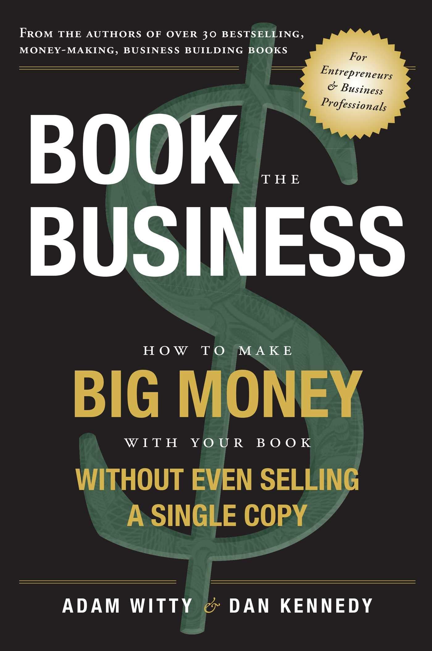 Book The Business: How To Make BIG MONEY With Your Book Without Even Selling A Single Copy