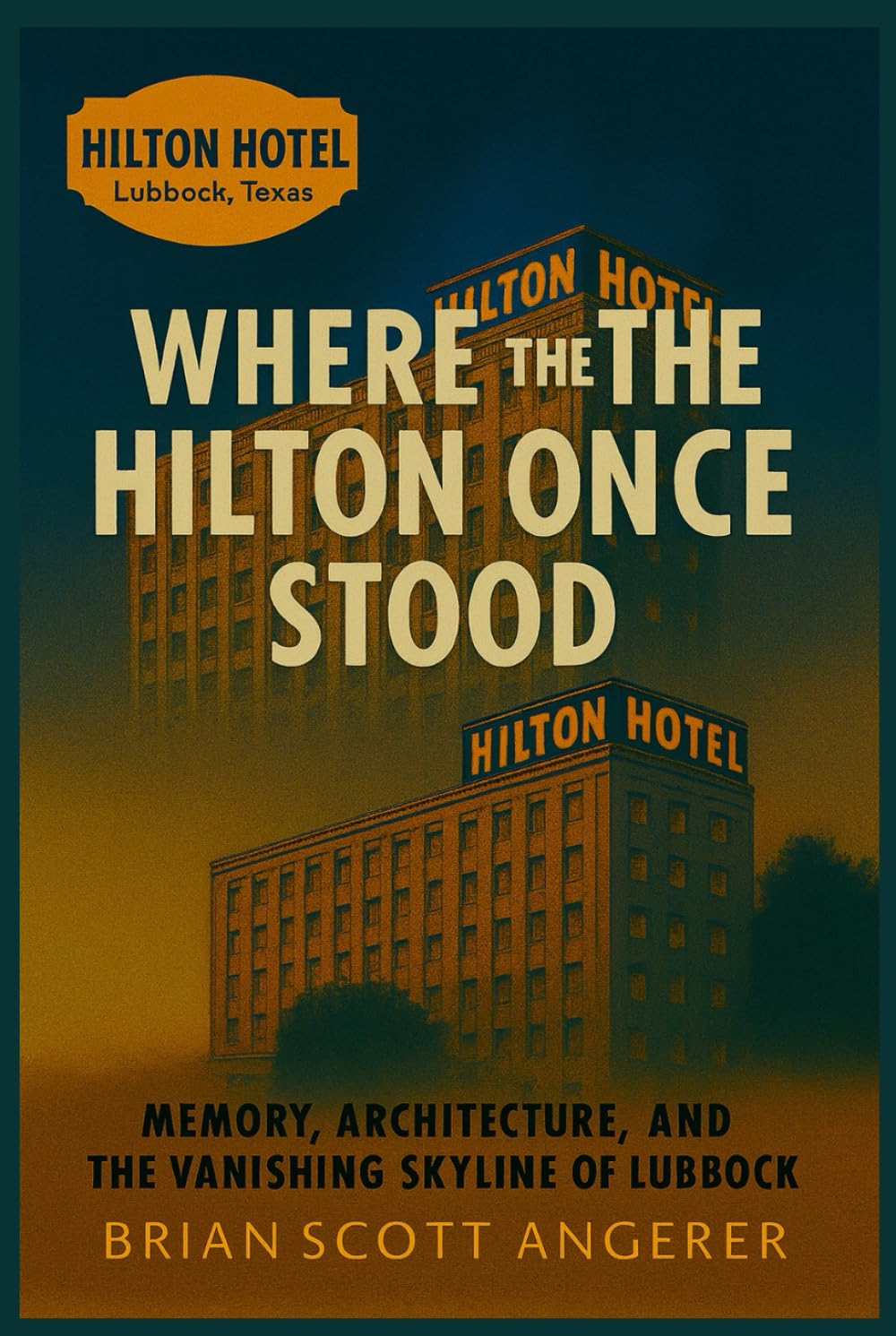 Where the Hilton Once Stood: Memory, Architecture, and the Vanishing Skyline of Lubbock (“Landmarks of Hospitality: A Century of Hotel Heritage”)