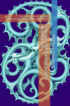 CHASING DRAGONS BETWEEN DIMENSIONS An Exploration of Fractals Mathematics, Philosophy, and Reality Mathematical Mischief Unraveling the Secrets of the Numberverse