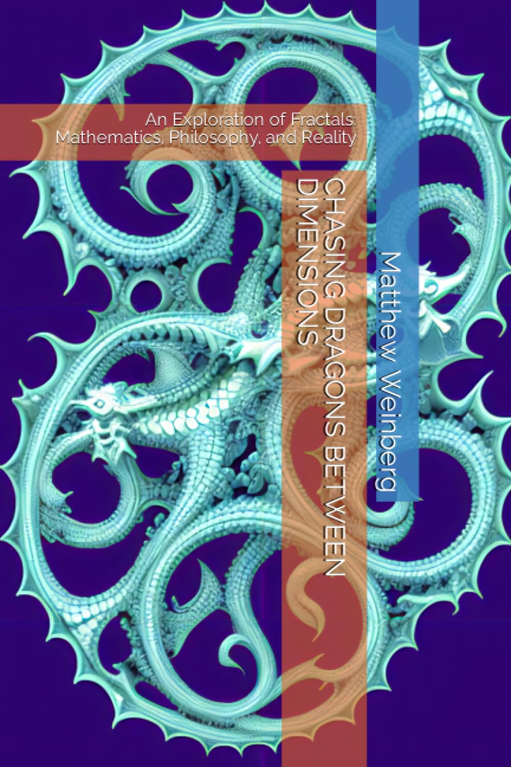 CHASING DRAGONS BETWEEN DIMENSIONS: An Exploration of Fractals: Mathematics, Philosophy, and Reality (Mathematical Mischief: Unraveling the Secrets of the Numberverse)