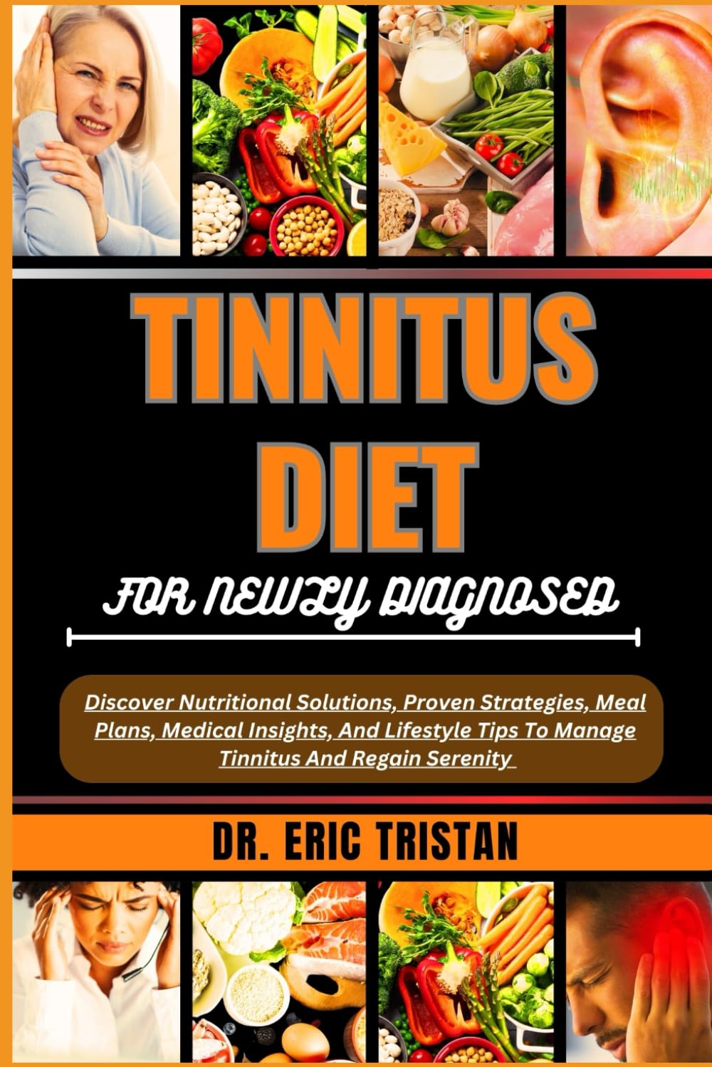 TINNITUS DIET FOR NEWLY DIAGNOSED: Discover Nutritional Solutions, Proven Strategies, Meal Plans, Medical Insights, And Lifestyle Tips To Manage Tinnitus And Regain Serenity