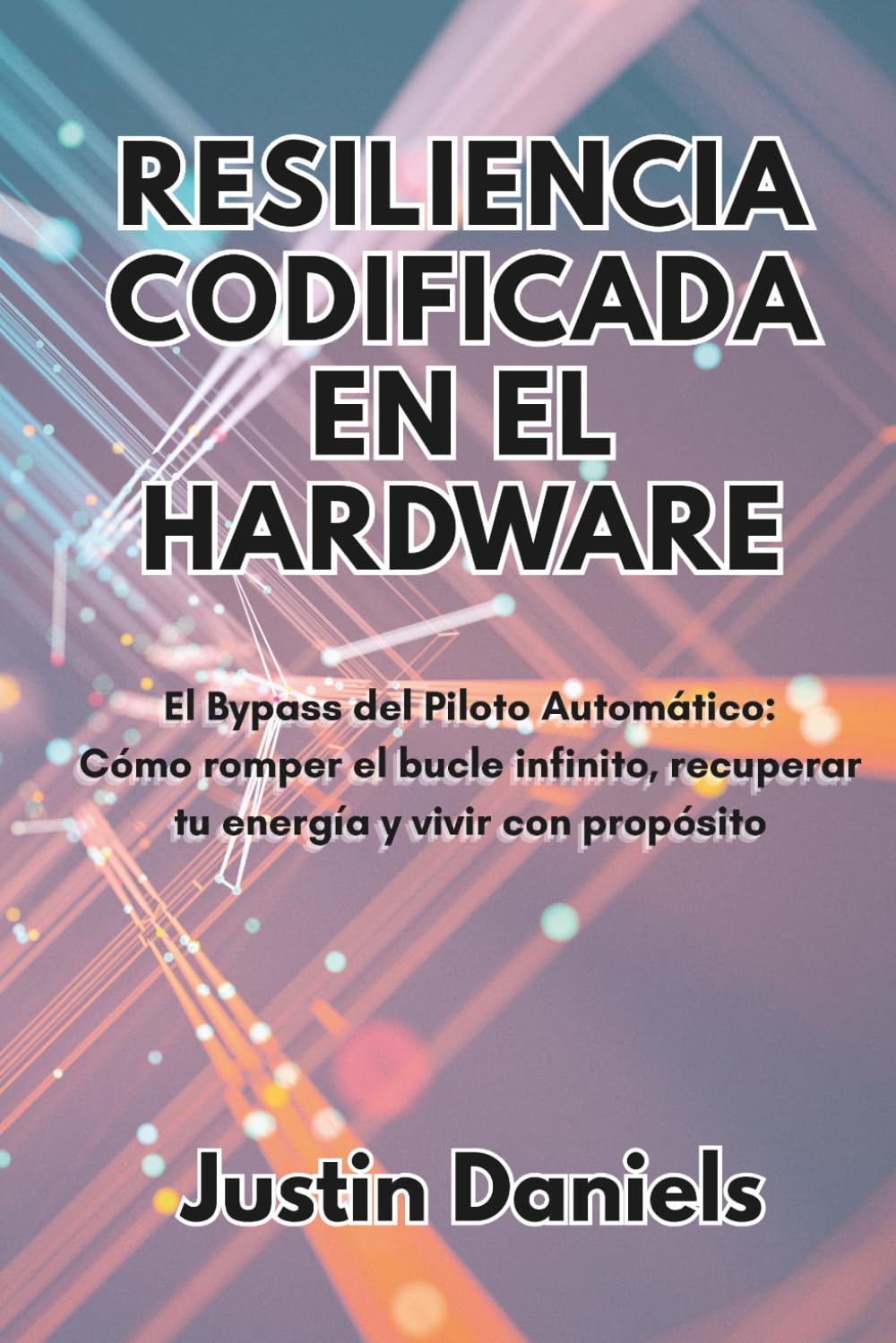 Resiliencia Codificada en el Hardware: El Bypass del Piloto Automático: Cómo romper el bucle infinito, recuperar tu energía y vivir con propósito