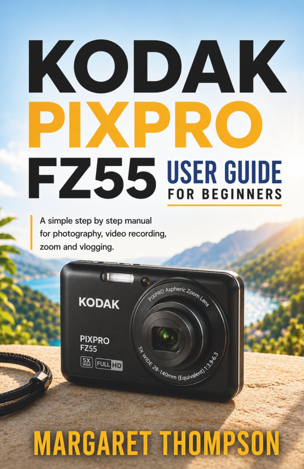 KODAK PIXPRO FZ55 USER GUIDE FOR BEGINNERS: A Simple Step-by-Step Manual for Photography, Video Recording, Zoom, and Vlogging