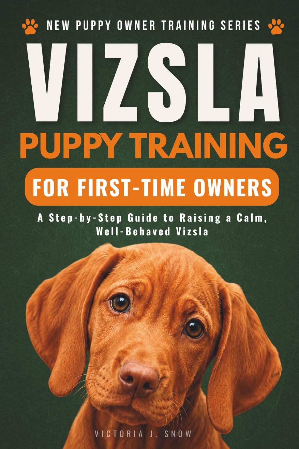 Vizsla Puppy Training for First-Time Owners: A Step-by-Step Guide to Raising a Calm, Well-Behaved Vizsla (New Puppy Owner Training Series)