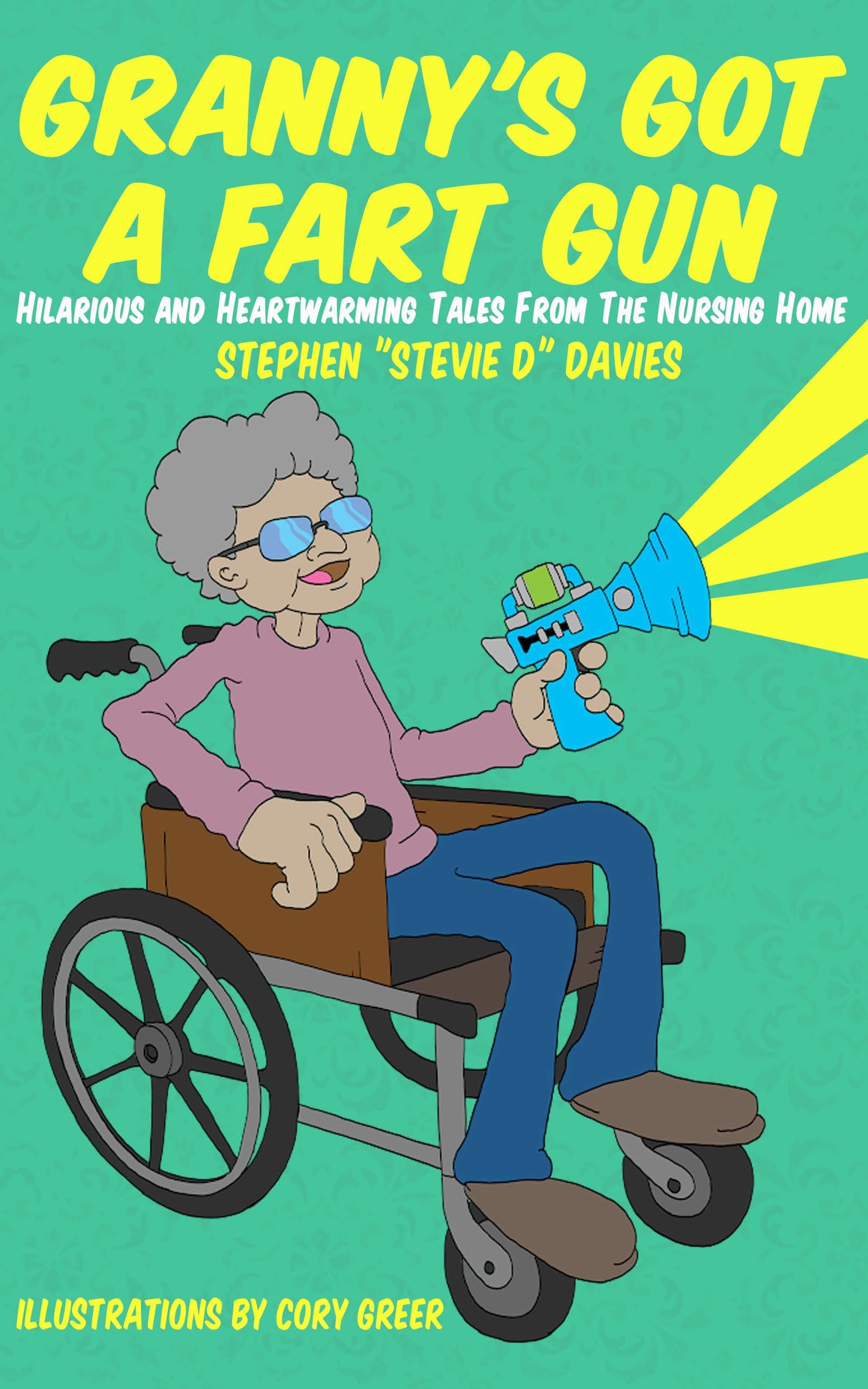 Granny's Got A Fart Gun: Hilarious And Heartwarming Tales From The Nursing Home
