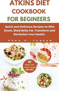 Atkins Diet Cookbook For Beginners : 30 Quick and Delicious Recipes to help Shed Weight, Melt Belly Fat , Reshape and Revitalize Your Health.