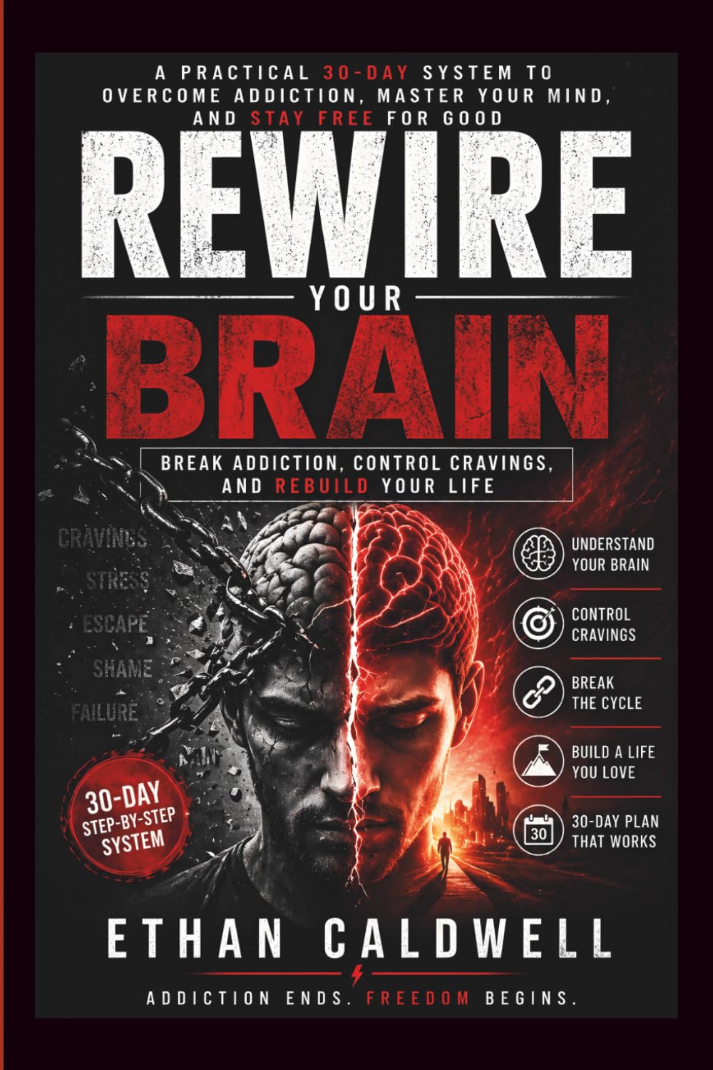 Rewire Your Brain: Break Addiction, Control Cravings, and Rebuild Your Life: A Practical 30-Day System to Overcome Addiction, Master Your Mind, and Stay Free for Good
