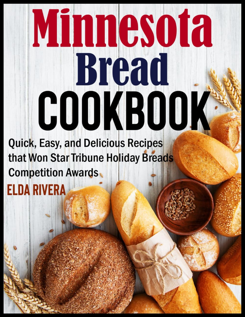 Minnesota Bread Cookbook: Quick, Easy, and Delicious Recipes that Won Star Tribune Holiday Breads Competition Awards