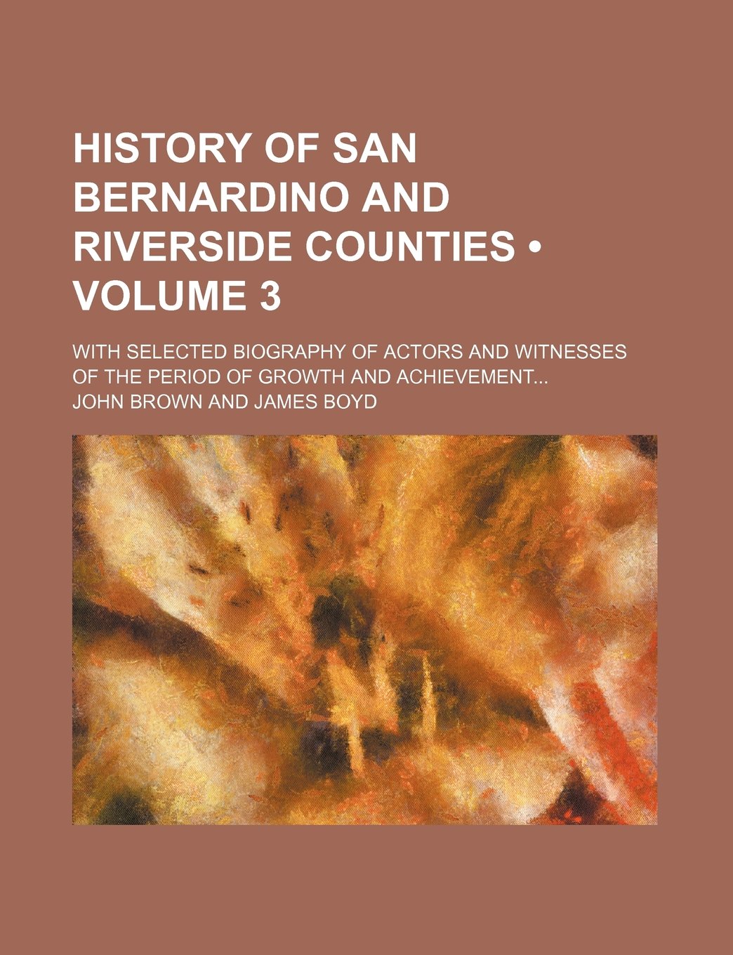 History of San Bernardino and Riverside Counties (Volume 3); With Selected Biography of Actors and Witnesses of the Period of Growth and Achievement