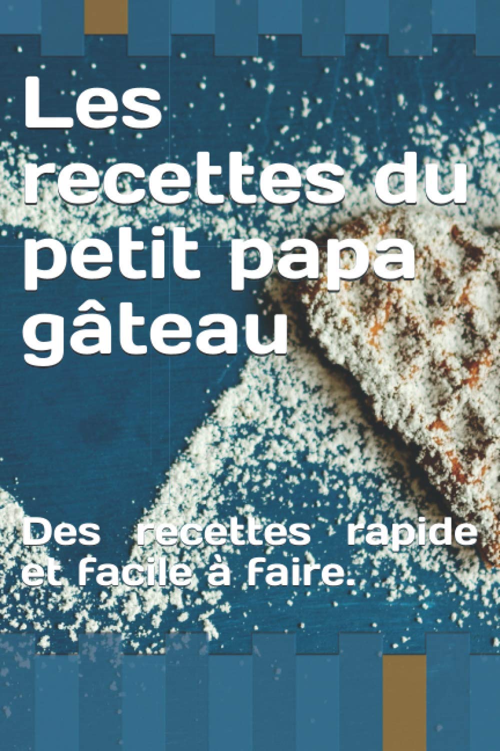 Les recettes du petit papa gâteau: Des recettes rapide et facile à faire. cadeau idéal pour les cuisiniers amateur.