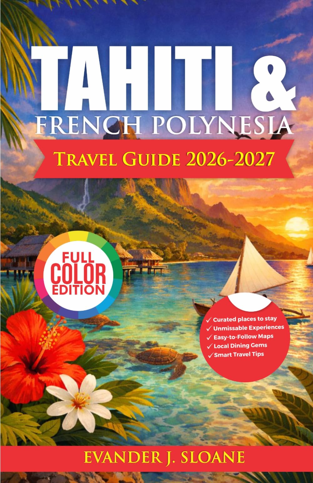 Tahiti & French Polynesia Travel Guide 2026–2027: Bora Bora, Moorea & Beyond | Overwater Stays, Island Itineraries, Travel Costs & Insider Tips for a Seamless Experience (Hidden Latitude Series)