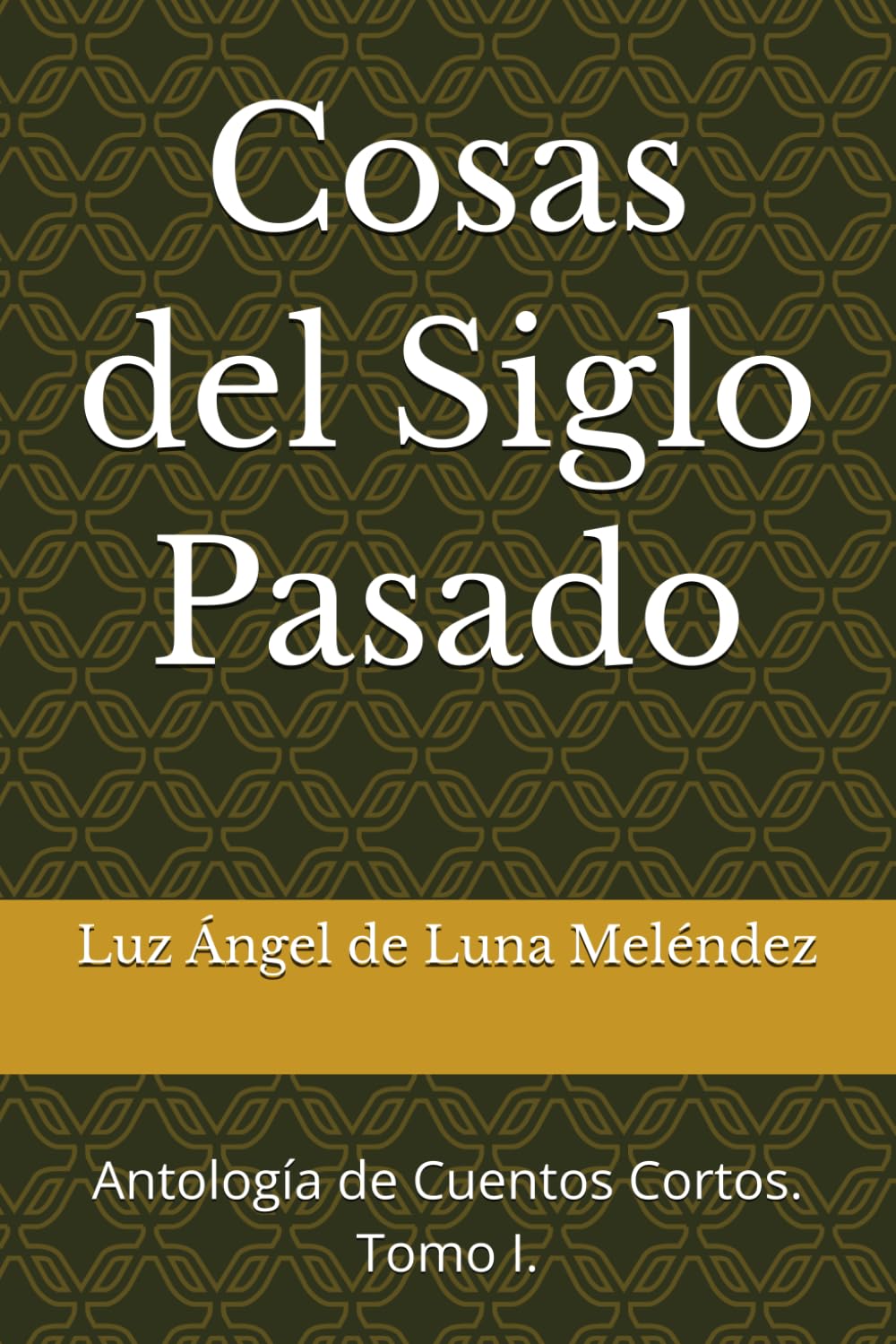 Cosas del Siglo Pasado: Antología de Cuentos Cortos. Tomo I.