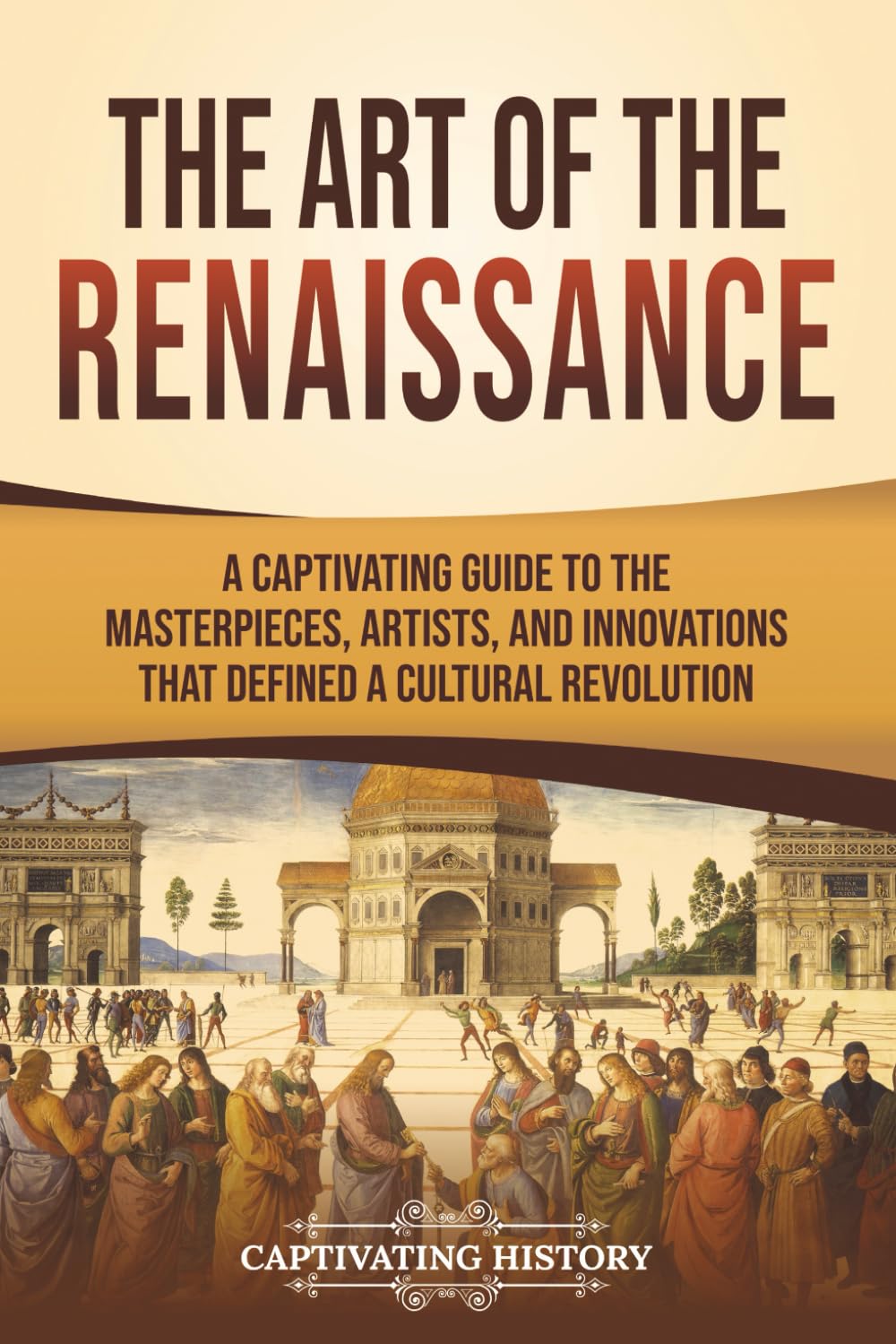 Captivating History: The Art of the Renaissance - Full-Color Guide to Masterpieces, Artists & Innovations