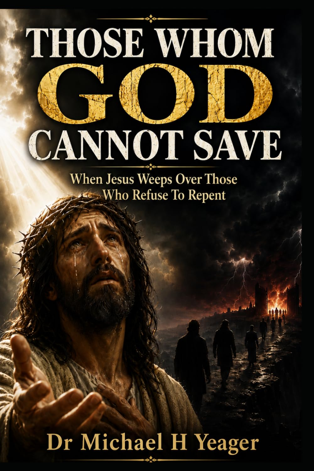 THOSE WHOM GOD CANNOT SAVE: When Jesus Weeps Over Those Who Refuse Repent