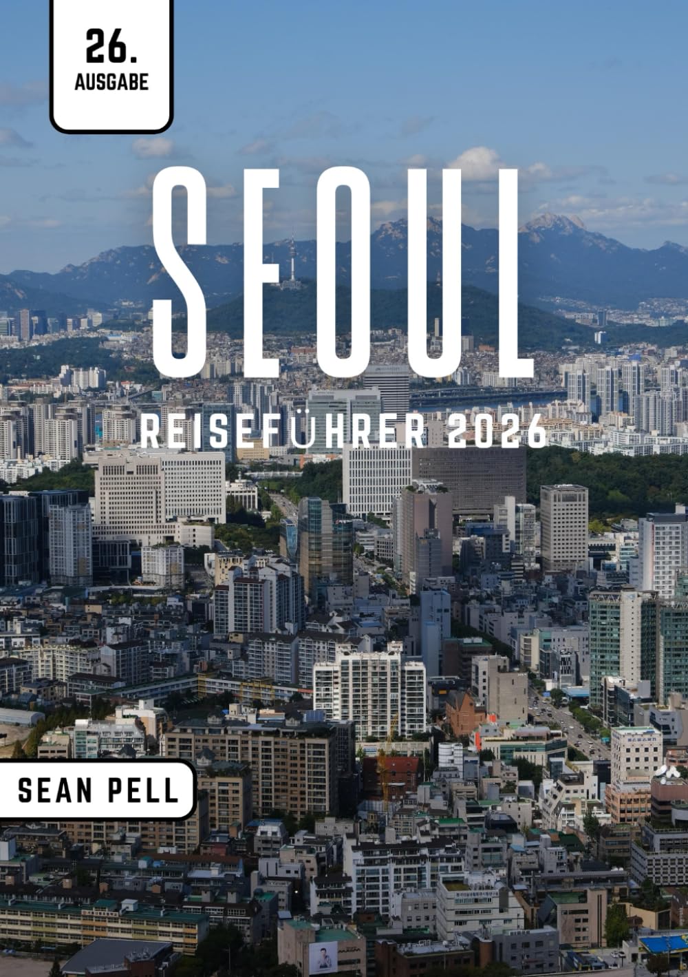 SEOUL REISEFÜHRER 2026: Seoul Unlocked: Natur, Kultur und Stadtgeheimnisse leicht gemacht