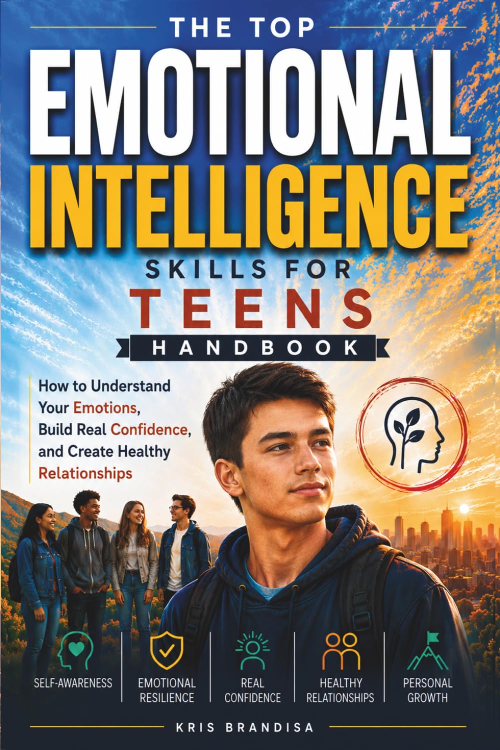 THE TOP EMOTIONAL INTELLIGENCE SKILLS FOR TEENS HANDBOOK: How to Understand Your Emotions, Build Real Confidence, and Create Healthy Relationships