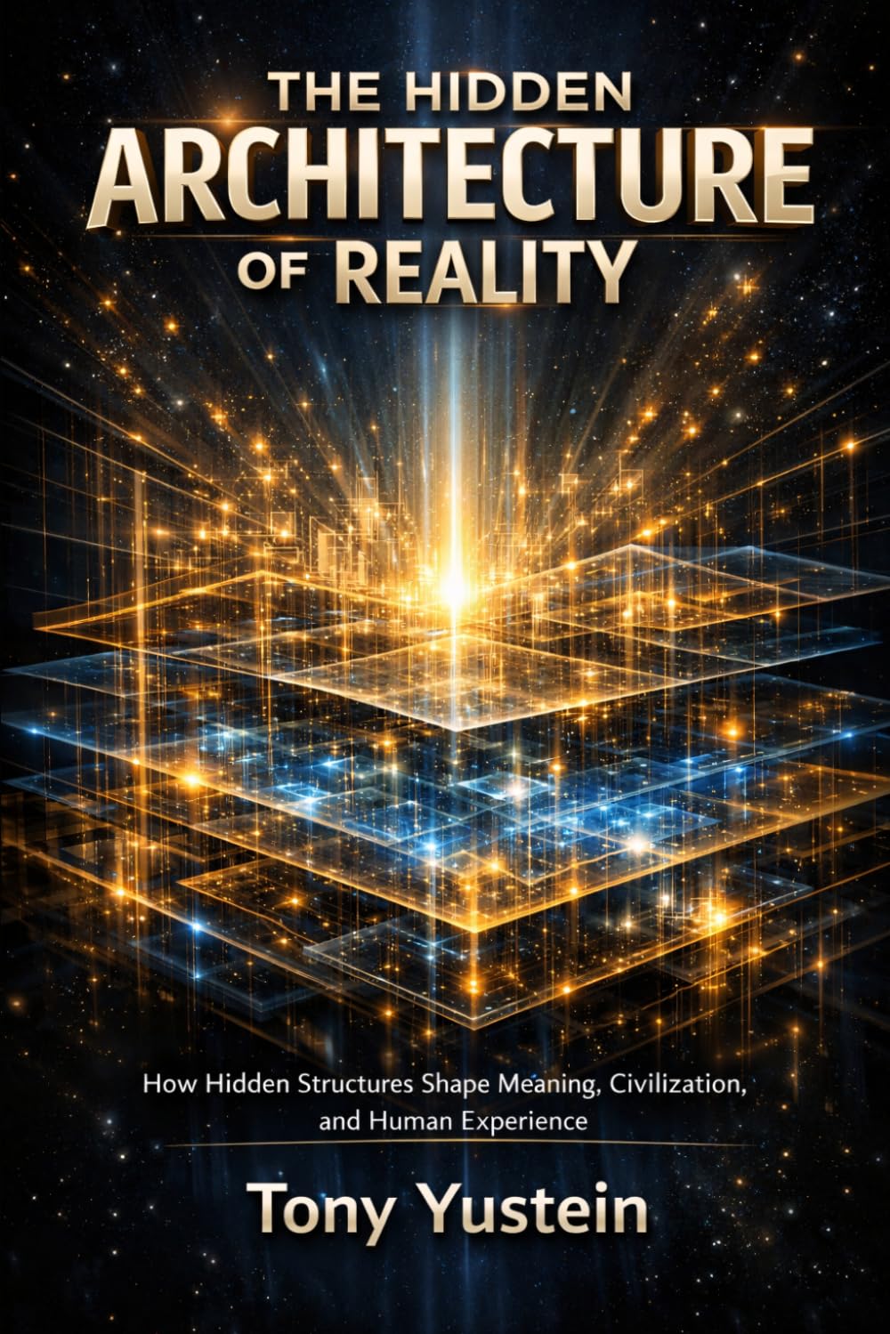 The Hidden Architecture of Reality: How Hidden Structures Shape Meaning, Civilization, and Human Experience