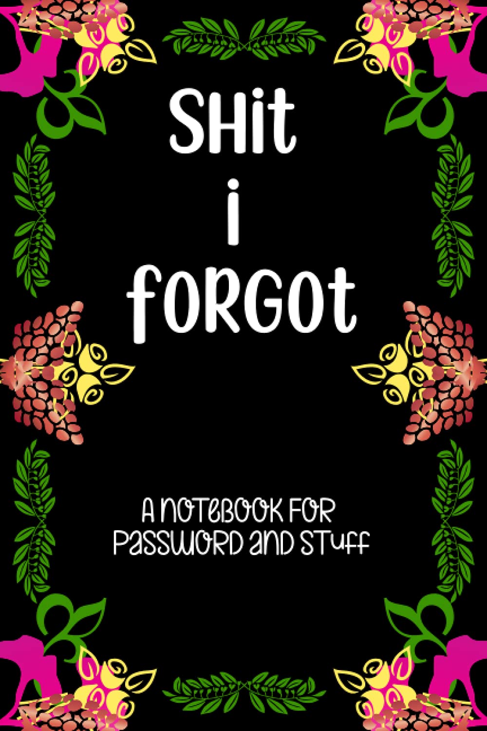 Shit I Forgot: An Organizer, Diary and Notebook for Password and Stuff.