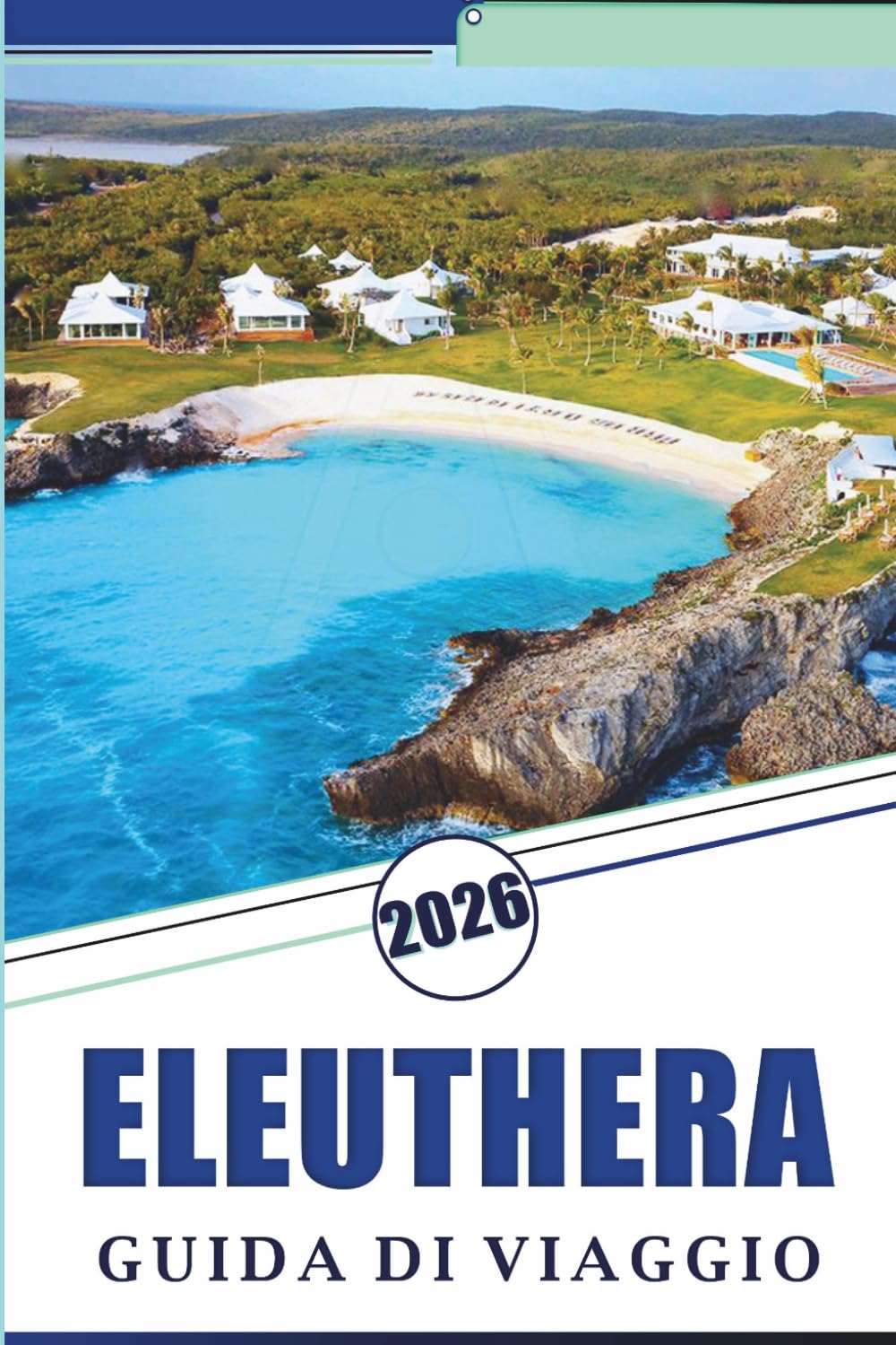 ELEUTHERA GUIDA DI VIAGGIO 2026: Esplora le tranquille coste delle Bahamas, le spiagge incontaminate, le attrazioni, i gioielli nascosti, la cucina ... e consigli pratici per ogni viaggiatore.