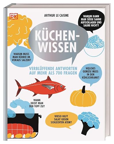 Küchenwissen: Verblüffende Antworten auf mehr als 700 Fragen